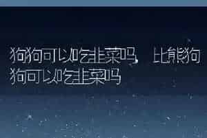 狗狗可以吃韭菜吗