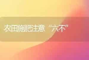 农田施肥注意“六不”