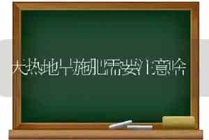 天热地旱施肥需要注意啥