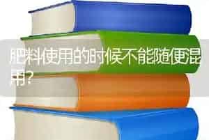 肥料使用的时候不能随便混用?