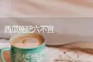 西瓜施肥六不宜