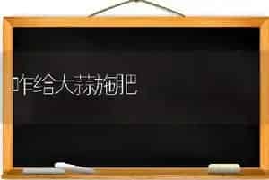 咋给大蒜施肥