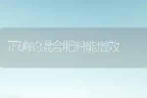 正确的混合肥料能增效