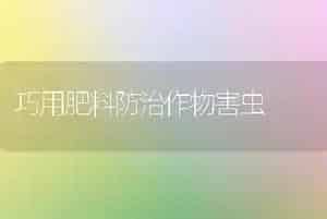 巧用肥料防治作物害虫