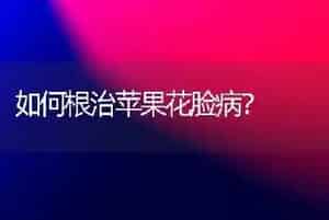 如何根治苹果花脸病?