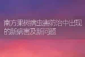南方果树病虫害防治中出现的新病害及新问题