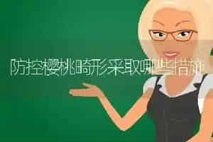 防控樱桃畸形采取哪些措施