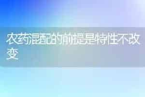农药混配的前提是特性不改变