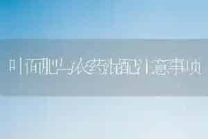 叶面肥与农药混配注意事项