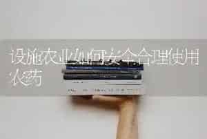 设施农业如何安全合理使用农药