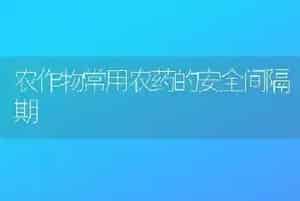 农作物常用农药的安全间隔期