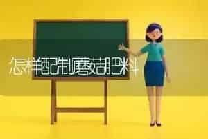 怎样配制蘑菇肥料