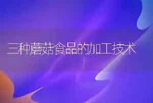 三种蘑菇食品的加工技术
