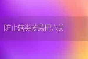 防止菇类萎蔫把六关