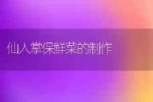 仙人掌保鲜菜的制作