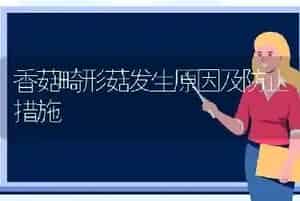 香菇畸形菇发生原因及防止措施