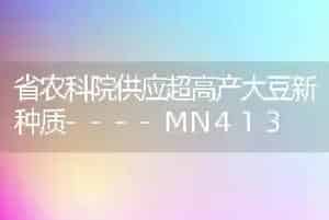 省农科院供应超高产大豆新种质----MN413