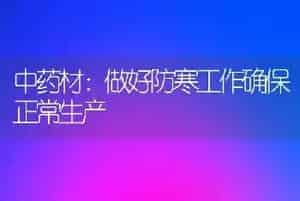 中药材：做好防寒工作确保正常生产