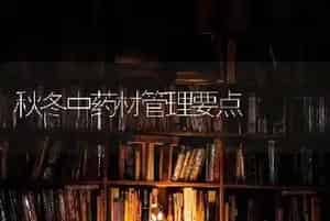 秋冬中药材管理要点