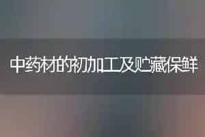 中药材的初加工及贮藏保鲜
