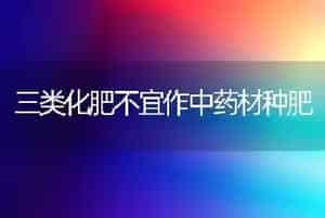 三类化肥不宜作中药材种肥