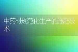 中药材规范化生产的施肥技术