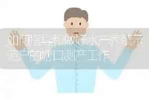 如何指导和做好水产养殖示范户的塘口测产工作