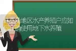 珠三角地区水产养殖户应如何正确使用地下水养殖