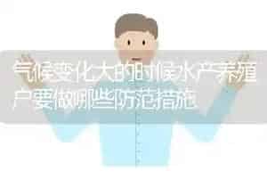 气候变化大的时候水产养殖户要做哪些防范措施