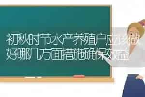 初秋时节水产养殖户应该做好哪几方面措施确保效益