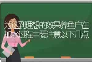 为达到理想的效果养鱼户在加水过程中要注意以下几点