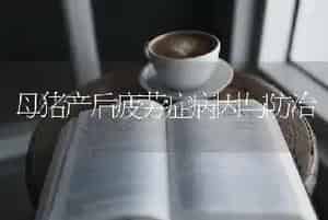 母猪产后疲劳症病因与防治