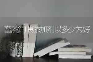 畜禽饲喂添加剂以多少为好