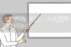 水产养殖小贴士：大水面养殖如何杀虫