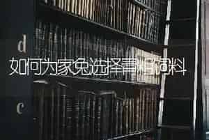 如何为家兔选择青粗饲料