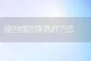 绿色植物饲料制作方法