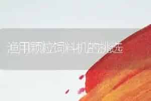 渔用颗粒饲料机的挑选