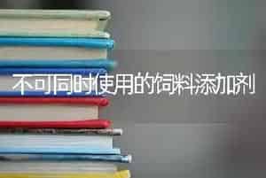 不可同时使用的饲料添加剂