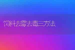 饲料去霉去毒三方法