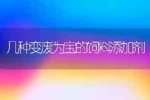 几种变废为宝的饲料添加剂